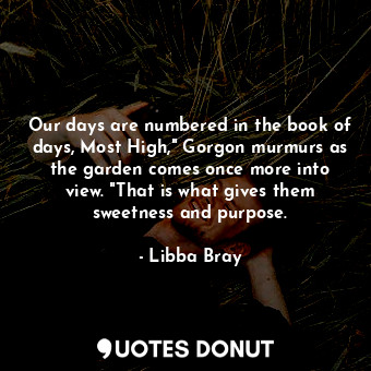  Our days are numbered in the book of days, Most High," Gorgon murmurs as the gar... - Libba Bray - Quotes Donut