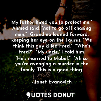 My father hired you to protect me," Ahmed said, "not to go off chasing men."  Gr... - Janet Evanovich - Quotes Donut