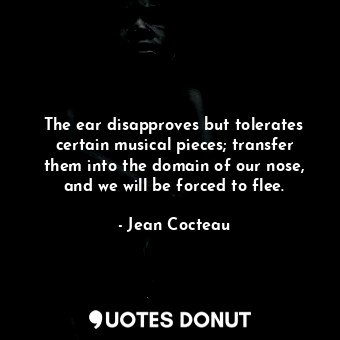  The ear disapproves but tolerates certain musical pieces; transfer them into the... - Jean Cocteau - Quotes Donut