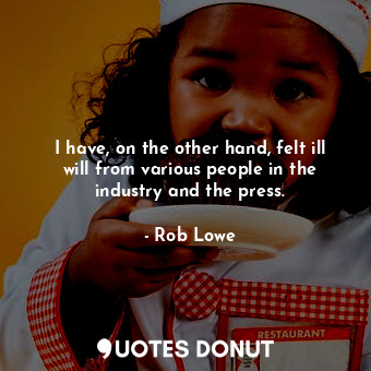  I have, on the other hand, felt ill will from various people in the industry and... - Rob Lowe - Quotes Donut