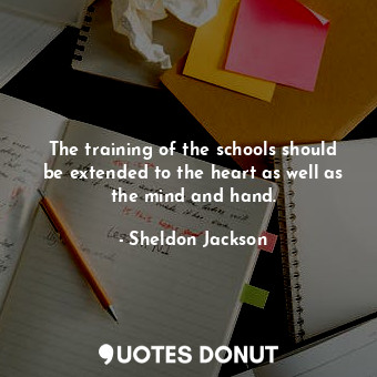  The training of the schools should be extended to the heart as well as the mind ... - Sheldon Jackson - Quotes Donut