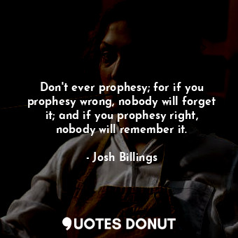  Don&#39;t ever prophesy; for if you prophesy wrong, nobody will forget it; and i... - Josh Billings - Quotes Donut