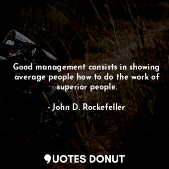  Good management consists in showing average people how to do the work of superio... - John D. Rockefeller - Quotes Donut