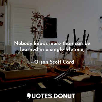  Nobody knows more than can be learned in a single lifetime,... - Orson Scott Card - Quotes Donut