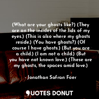  (What are your ghosts like?) (They are on the insides of the lids of my eyes.) (... - Jonathan Safran Foer - Quotes Donut