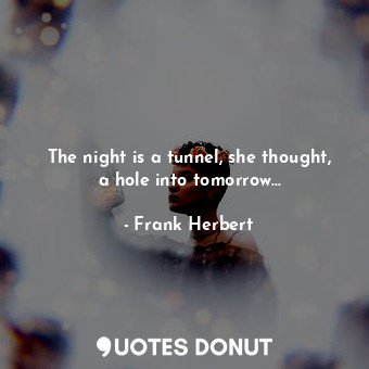  The night is a tunnel, she thought, a hole into tomorrow...... - Frank Herbert - Quotes Donut