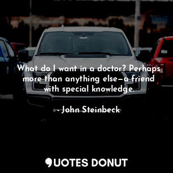  What do I want in a doctor? Perhaps more than anything else—a friend with specia... - John Steinbeck - Quotes Donut