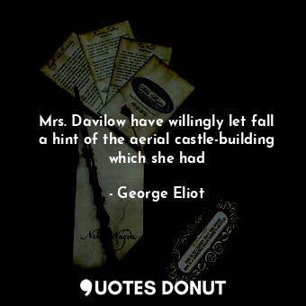 Mrs. Davilow have willingly let fall a hint of the aerial castle-building which she had