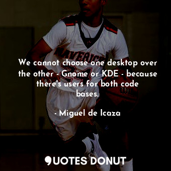  We cannot choose one desktop over the other - Gnome or KDE - because there&#39;s... - Miguel de Icaza - Quotes Donut