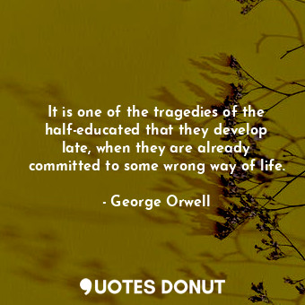  It is one of the tragedies of the half-educated that they develop late, when the... - George Orwell - Quotes Donut