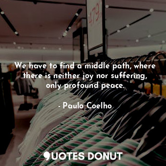  We have to find a middle path, where there is neither joy nor suffering, only pr... - Paulo Coelho - Quotes Donut