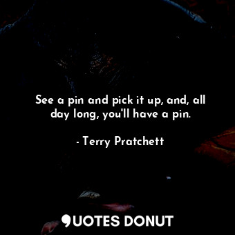  See a pin and pick it up, and, all day long, you'll have a pin.... - Terry Pratchett - Quotes Donut