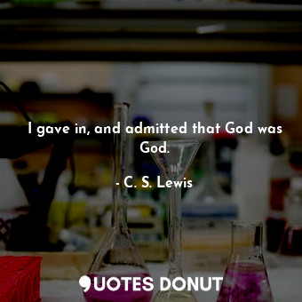  I gave in, and admitted that God was God.... - C. S. Lewis - Quotes Donut