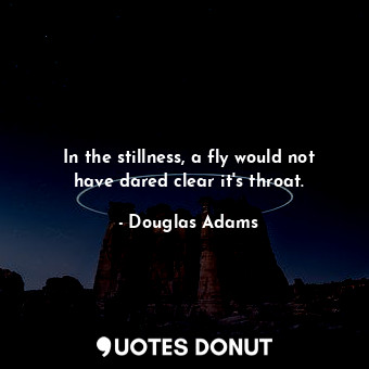  In the stillness, a fly would not have dared clear it's throat.... - Douglas Adams - Quotes Donut