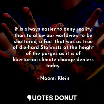  it is always easier to deny reality than to allow our worldview to be shattered,... - Naomi Klein - Quotes Donut
