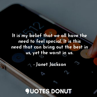  It is my belief that we all have the need to feel special. It is this need that ... - Janet Jackson - Quotes Donut