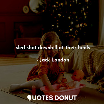  sled shot downhill at their heels.... - Jack London - Quotes Donut