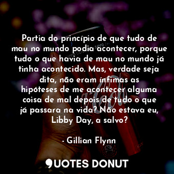  Partia do princípio de que tudo de mau no mundo podia acontecer, porque tudo o q... - Gillian Flynn - Quotes Donut