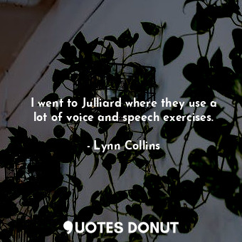  I went to Julliard where they use a lot of voice and speech exercises.... - Lynn Collins - Quotes Donut