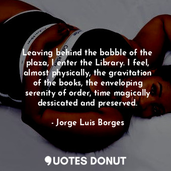  Leaving behind the babble of the plaza, I enter the Library. I feel, almost phys... - Jorge Luis Borges - Quotes Donut