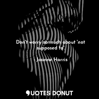  Don't worry so much about 'not supposed to'.... - Joanne Harris - Quotes Donut