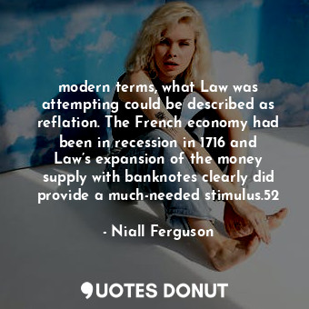  modern terms, what Law was attempting could be described as reflation. The Frenc... - Niall Ferguson - Quotes Donut