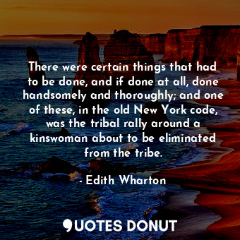  There were certain things that had to be done, and if done at all, done handsome... - Edith Wharton - Quotes Donut