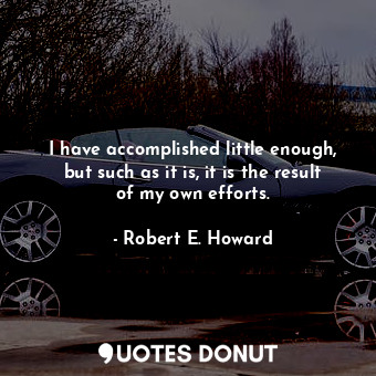  I have accomplished little enough, but such as it is, it is the result of my own... - Robert E. Howard - Quotes Donut