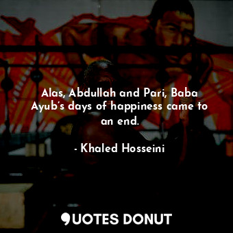 Alas, Abdullah and Pari, Baba Ayub’s days of happiness came to an end.