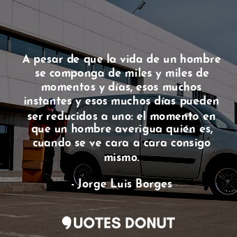  A pesar de que la vida de un hombre se componga de miles y miles de momentos y d... - Jorge Luis Borges - Quotes Donut