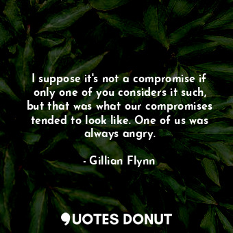  I suppose it's not a compromise if only one of you considers it such, but that w... - Gillian Flynn - Quotes Donut