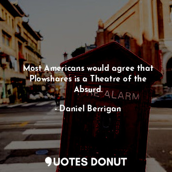 Most Americans would agree that Plowshares is a Theatre of the Absurd.