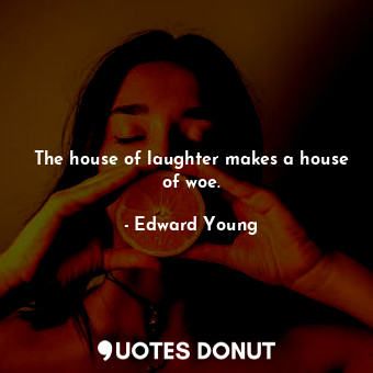  The house of laughter makes a house of woe.... - Edward Young - Quotes Donut