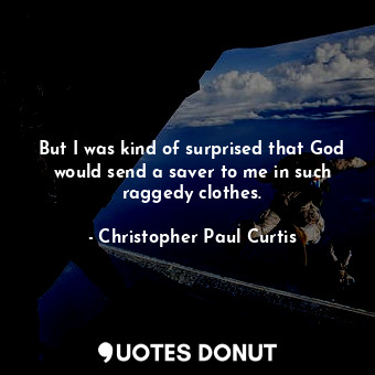  But I was kind of surprised that God would send a saver to me in such raggedy cl... - Christopher Paul Curtis - Quotes Donut
