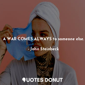 A WAR COMES ALWAYS to someone else.