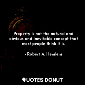  Property is not the natural and obvious and inevitable concept that most people ... - Robert A. Heinlein - Quotes Donut