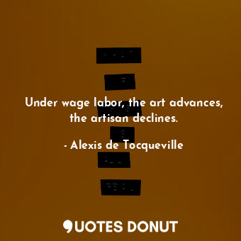  Under wage labor, the art advances, the artisan declines.... - Alexis de Tocqueville - Quotes Donut