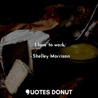  I love to work.... - Shelley Morrison - Quotes Donut