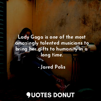  Lady Gaga is one of the most amazingly talented musicians to bring her gifts to ... - Jared Polis - Quotes Donut