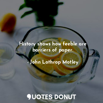  History shows how feeble are barriers of paper.... - John Lothrop Motley - Quotes Donut