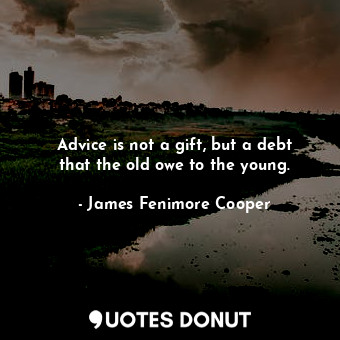  Advice is not a gift, but a debt that the old owe to the young.... - James Fenimore Cooper - Quotes Donut