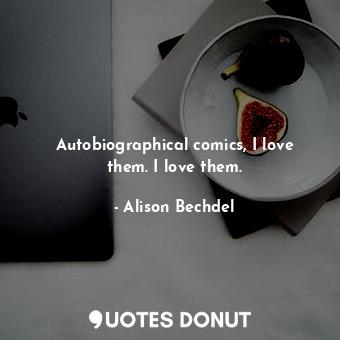  Autobiographical comics, I love them. I love them.... - Alison Bechdel - Quotes Donut