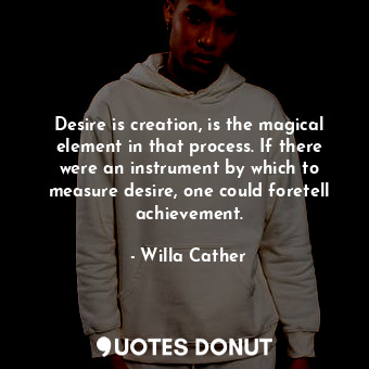  Desire is creation, is the magical element in that process. If there were an ins... - Willa Cather - Quotes Donut