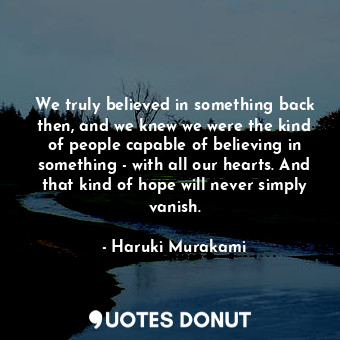 We truly believed in something back then, and we knew we were the kind of people... - Haruki Murakami - Quotes Donut