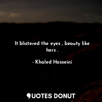  It blistered the eyes , beauty like hers .... - Khaled Hosseini - Quotes Donut
