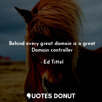  Behind every great domain is a great Domain controller... - Ed Tittel - Quotes Donut