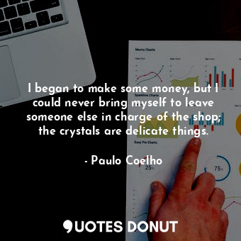  I began to make some money, but I could never bring myself to leave someone else... - Paulo Coelho - Quotes Donut