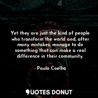  Yet they are just the kind of people who transform the world and, after many mis... - Paulo Coelho - Quotes Donut