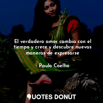  El verdadero amor cambia con el tiempo y crece y descubre nuevas maneras de expr... - Paulo Coelho - Quotes Donut