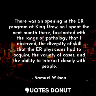 There was an opening in the ER program at King Drew, so I spent the next month t... - Samuel Wilson - Quotes Donut